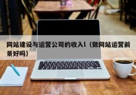 网站建设与运营公司的收入l（做网站运营前景好吗）