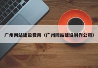 广州网站建设费用（广州网站建设制作公司）