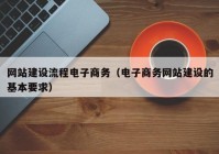 网站建设流程电子商务（电子商务网站建设的基本要求）