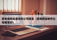 昆明做网站建设的公司排名（昆明网站制作公司哪家好）