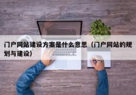 门户网站建设方案是什么意思（门户网站的规划与建设）