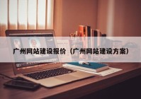 广州网站建设报价（广州网站建设方案）