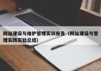 网站建设与维护管理实训报告（网站建设与管理实践实验总结）