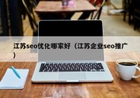 江苏seo优化哪家好（江苏企业seo推广）