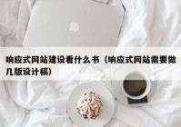 响应式网站建设看什么书（响应式网站需要做几版设计稿）