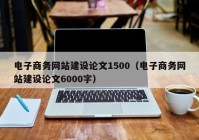 电子商务网站建设论文1500（电子商务网站建设论文6000字）