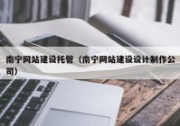 南宁网站建设托管（南宁网站建设设计制作公司）