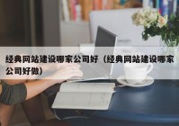 经典网站建设哪家公司好（经典网站建设哪家公司好做）