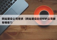 网站建设公司现状（网站建设比较好的公司都有哪些?）