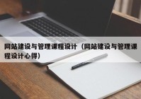 网站建设与管理课程设计（网站建设与管理课程设计心得）