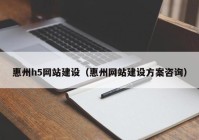 惠州h5网站建设（惠州网站建设方案咨询）