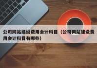 公司网站建设费用会计科目（公司网站建设费用会计科目有哪些）