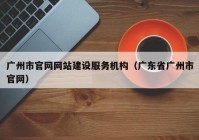 广州市官网网站建设服务机构（广东省广州市官网）