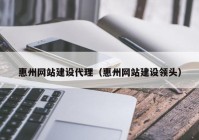 惠州网站建设代理（惠州网站建设领头）