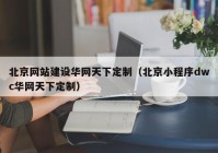 北京网站建设华网天下定制（北京小程序dwc华网天下定制）