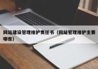 网站建设管理维护责任书（网站管理维护主要哪些）