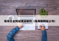 珠海企业网站建设制作（珠海做网站公司）