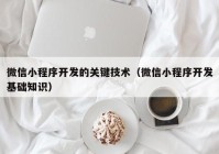 微信小程序开发的关键技术（微信小程序开发基础知识）