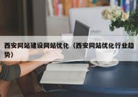 西安网站建设网站优化（西安网站优化行业趋势）