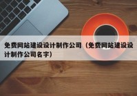 免费网站建设设计制作公司（免费网站建设设计制作公司名字）