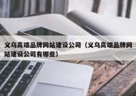 义乌高端品牌网站建设公司（义乌高端品牌网站建设公司有哪些）